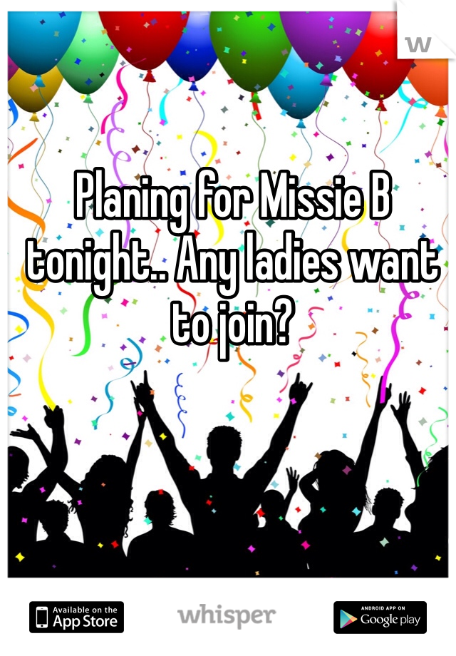 Planing for Missie B tonight.. Any ladies want to join?