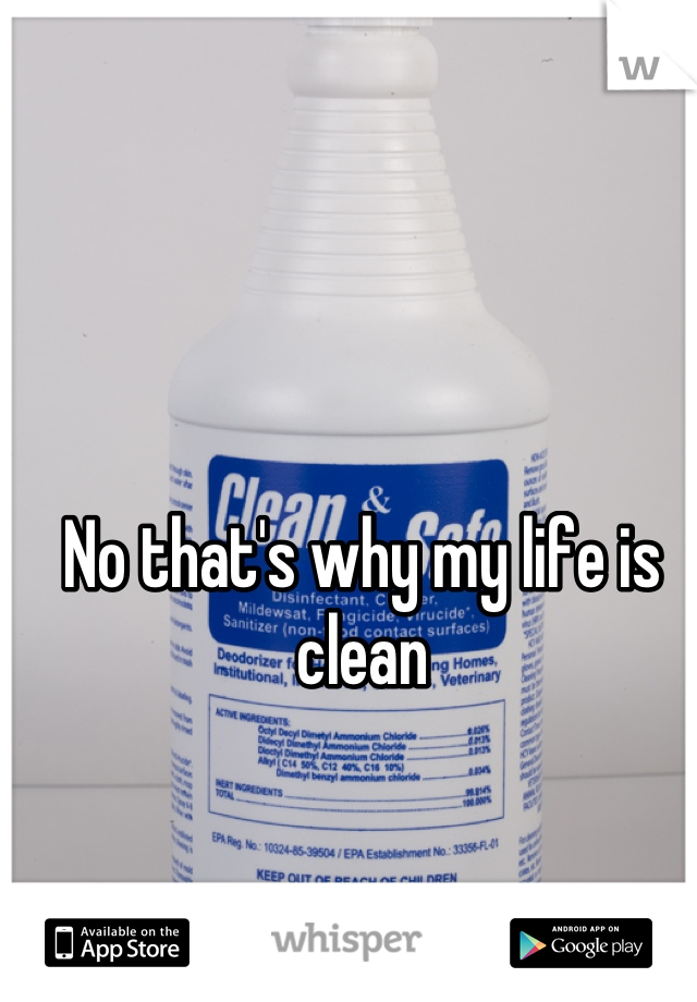 No that's why my life is clean
