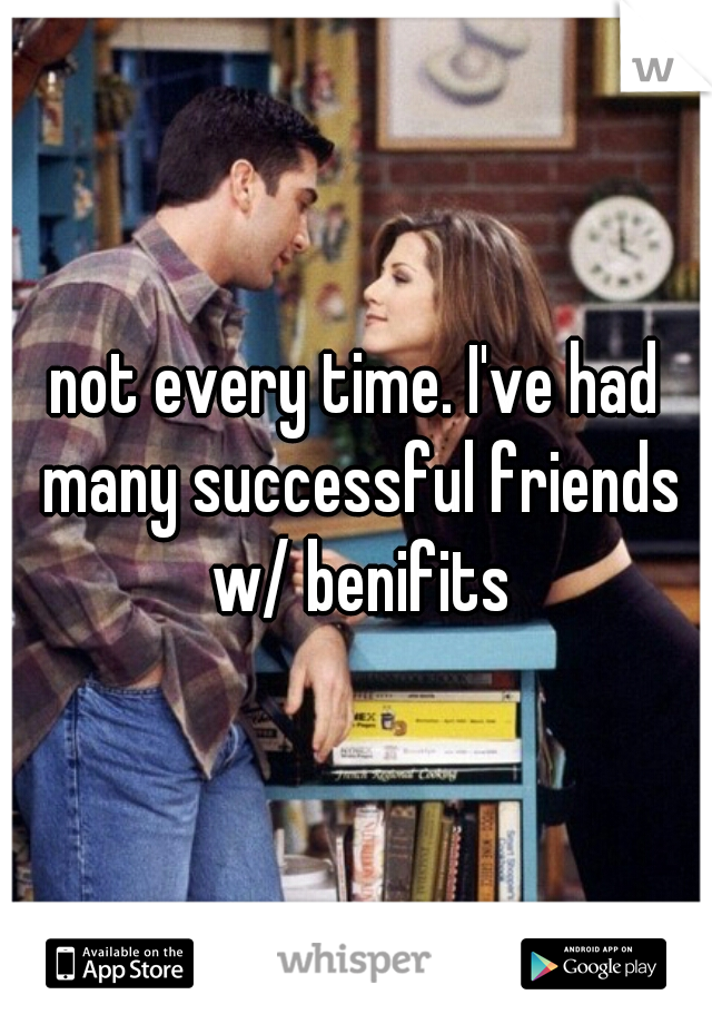 not every time. I've had many successful friends w/ benifits