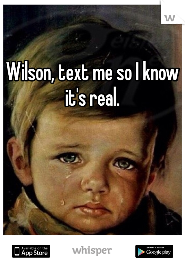 Wilson, text me so I know it's real.