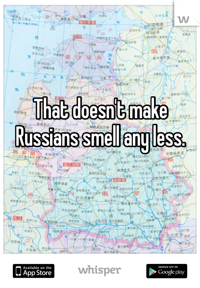 That doesn't make Russians smell any less. 