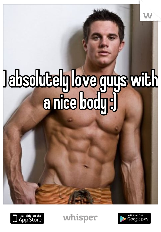I absolutely love guys with a nice body :)