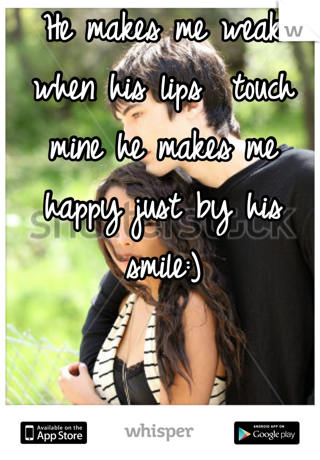 He makes me weak when his lips  touch mine he makes me happy just by his smile:)