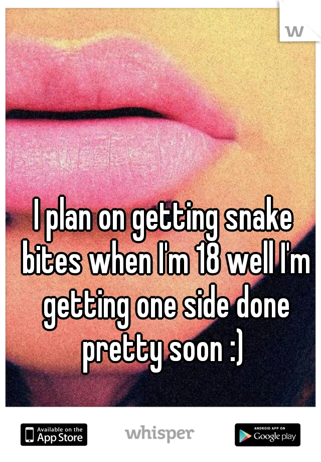 I plan on getting snake bites when I'm 18 well I'm getting one side done pretty soon :) 