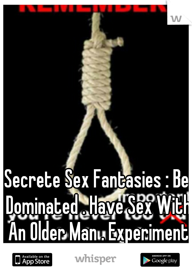 Secrete Sex Fantasies : Be Dominated . Have Sex With An Older Man . Experiment W/ A Girl .
