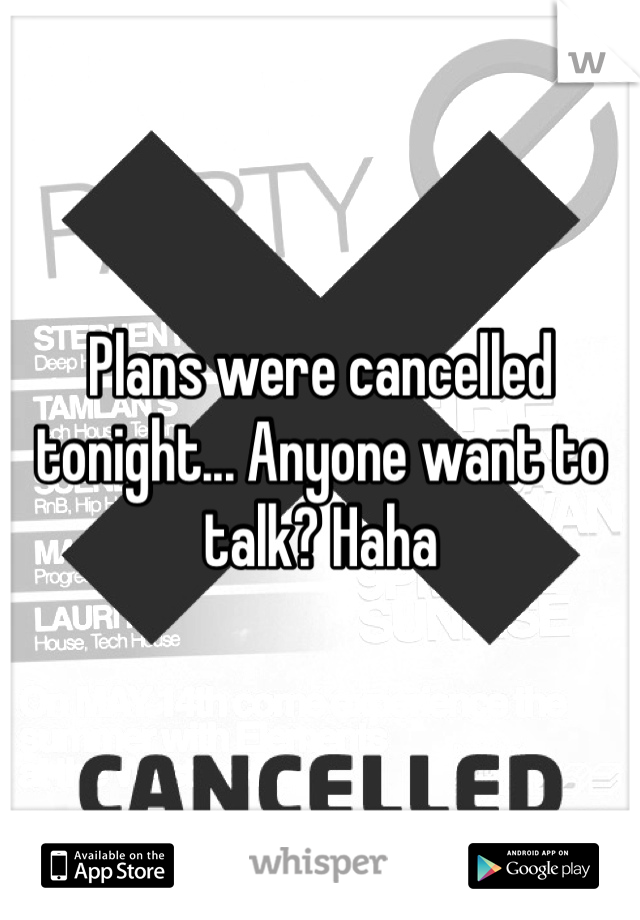 Plans were cancelled tonight... Anyone want to talk? Haha