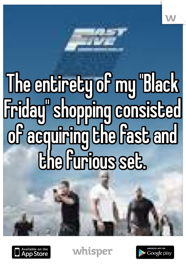 The entirety of my "Black Friday" shopping consisted of acquiring the fast and the furious set. 