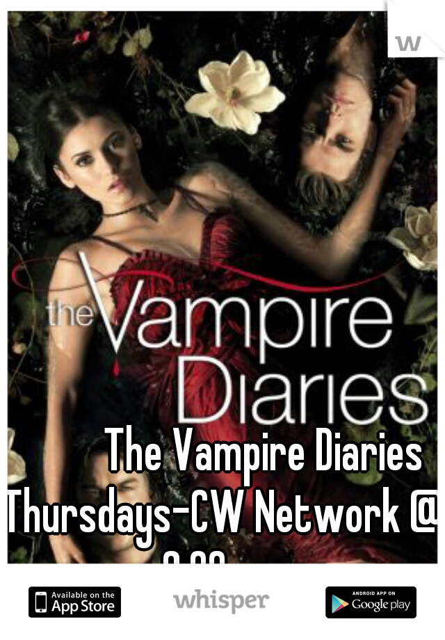          The Vampire Diaries

Thursdays-CW Network @ 8:00pm  