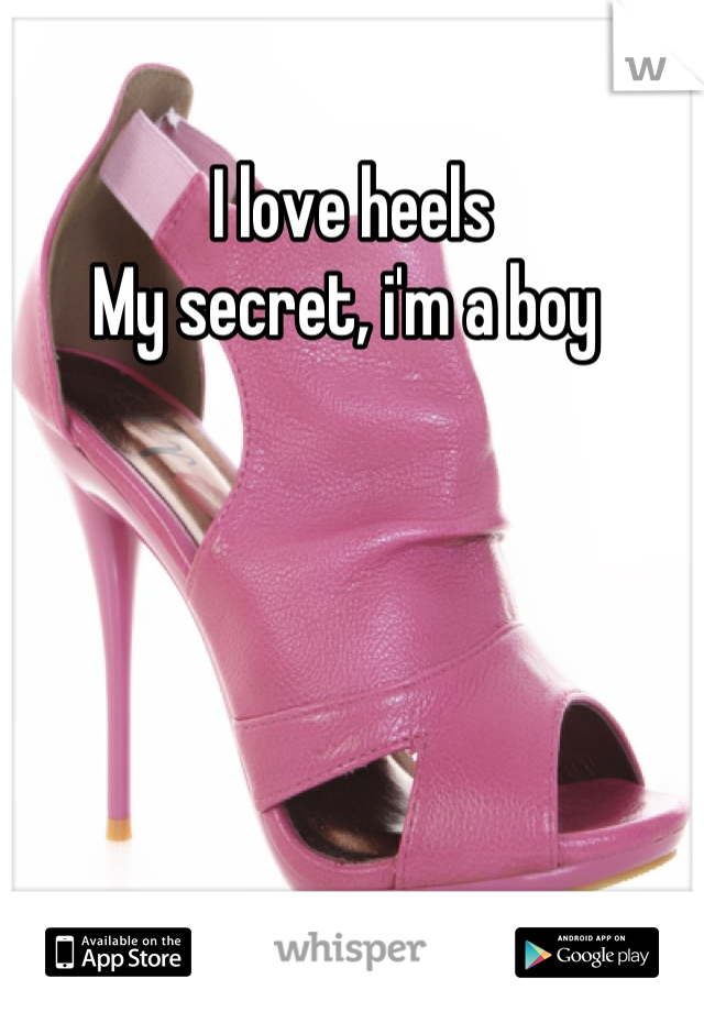 I love heels
My secret, i'm a boy 