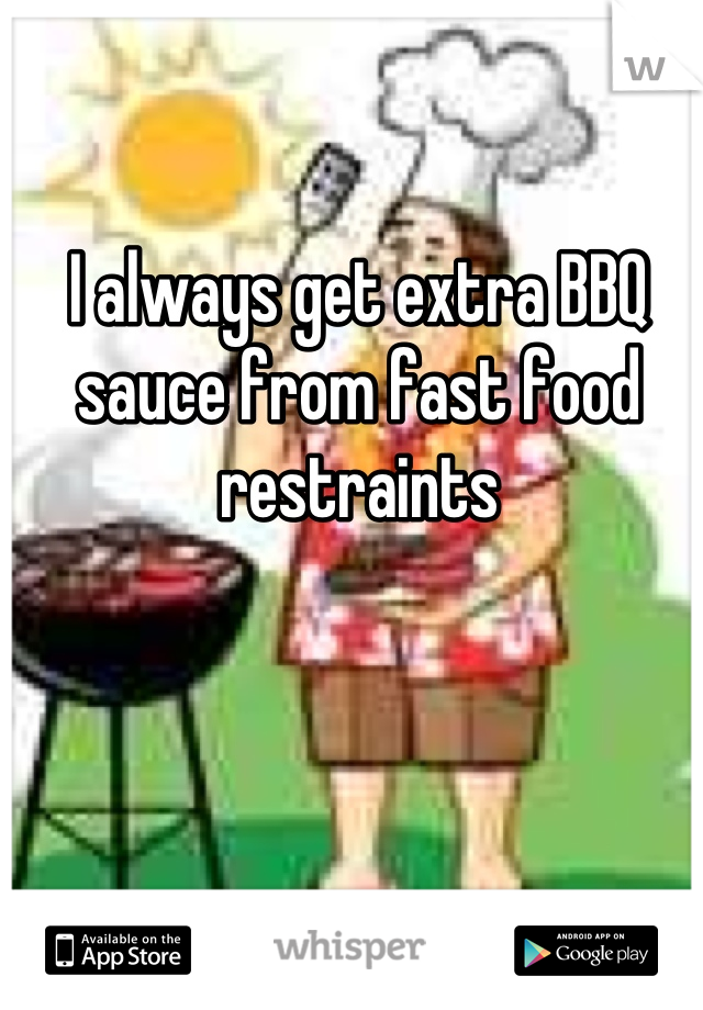 I always get extra BBQ sauce from fast food restraints