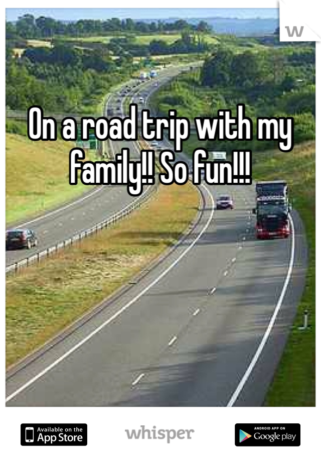 On a road trip with my family!! So fun!!!