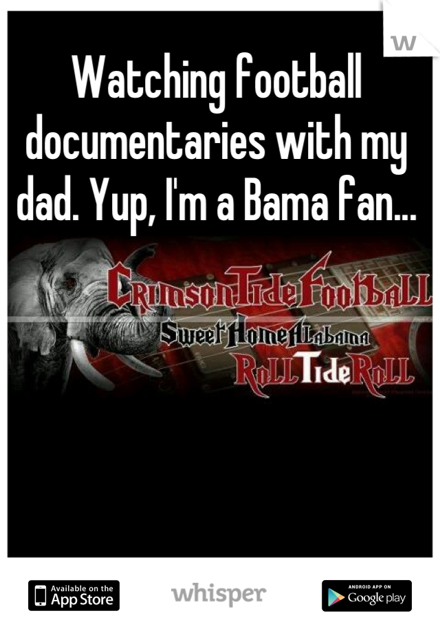 Watching football documentaries with my dad. Yup, I'm a Bama fan...