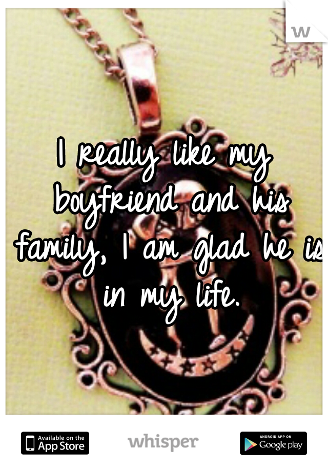 I really like my boyfriend and his family, I am glad he is in my life.