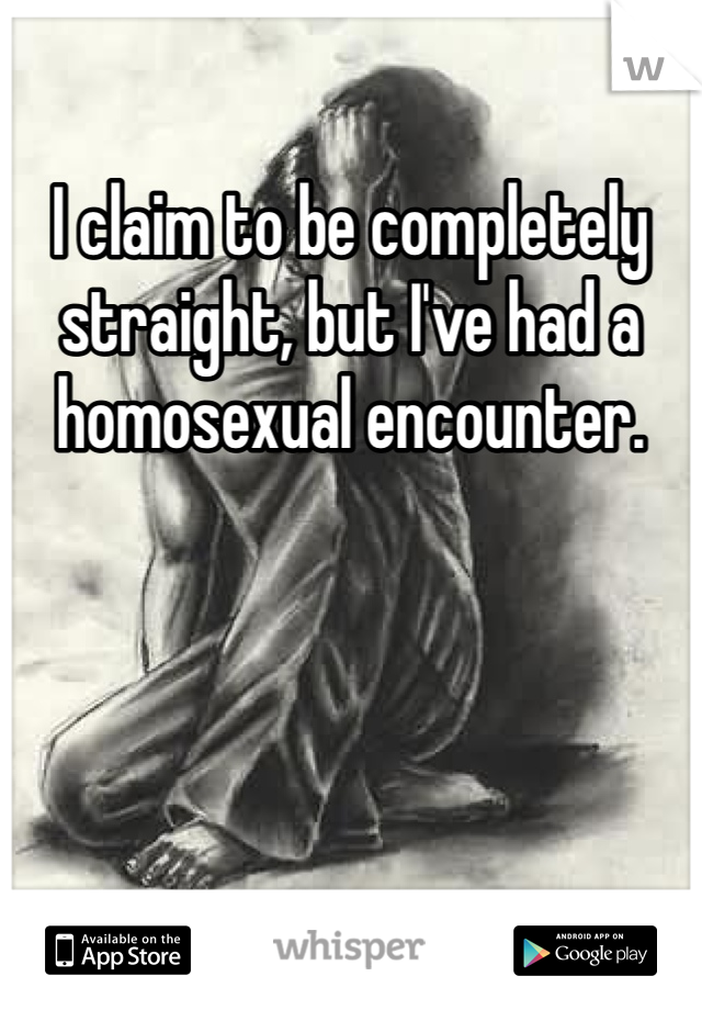 I claim to be completely straight, but I've had a homosexual encounter. 