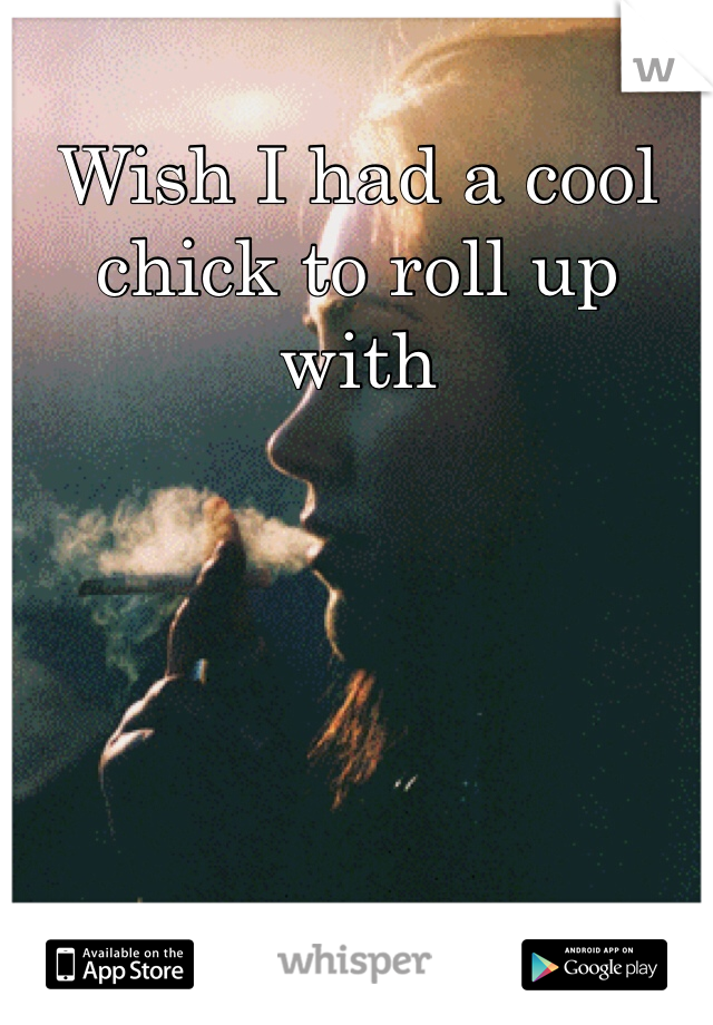 Wish I had a cool chick to roll up with