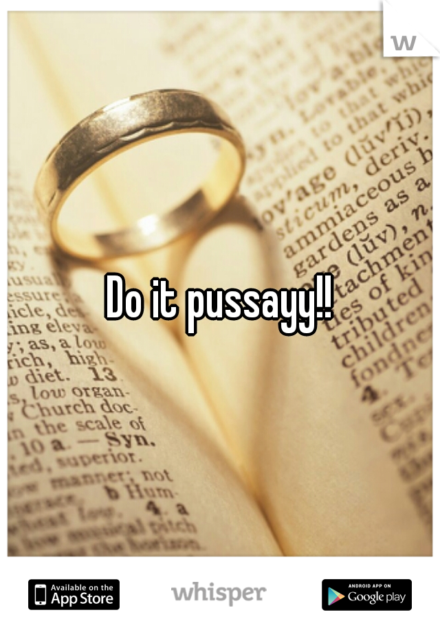 Do it pussayy!!
