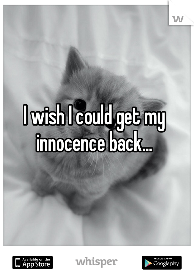 I wish I could get my innocence back...