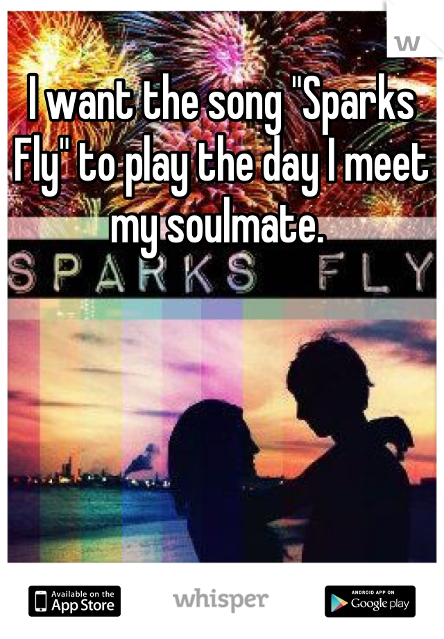 I want the song "Sparks Fly" to play the day I meet my soulmate. 