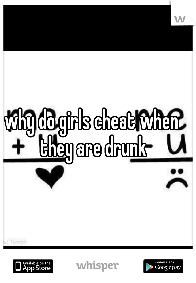 why do girls cheat when they are drunk