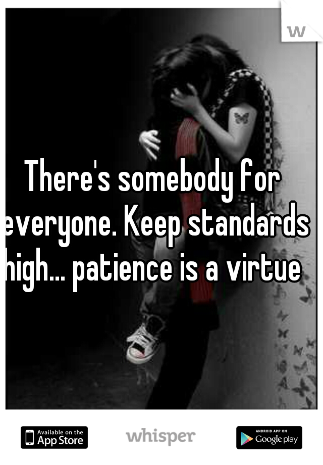 There's somebody for everyone. Keep standards high... patience is a virtue 