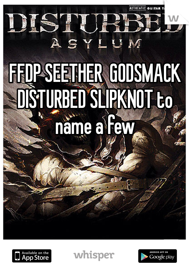 FFDP SEETHER  GODSMACK DISTURBED SLIPKNOT to name a few