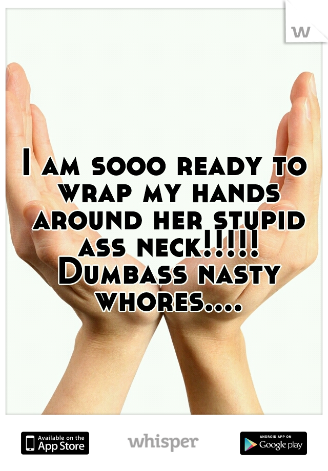 I am sooo ready to wrap my hands around her stupid ass neck!!!!! Dumbass nasty whores....