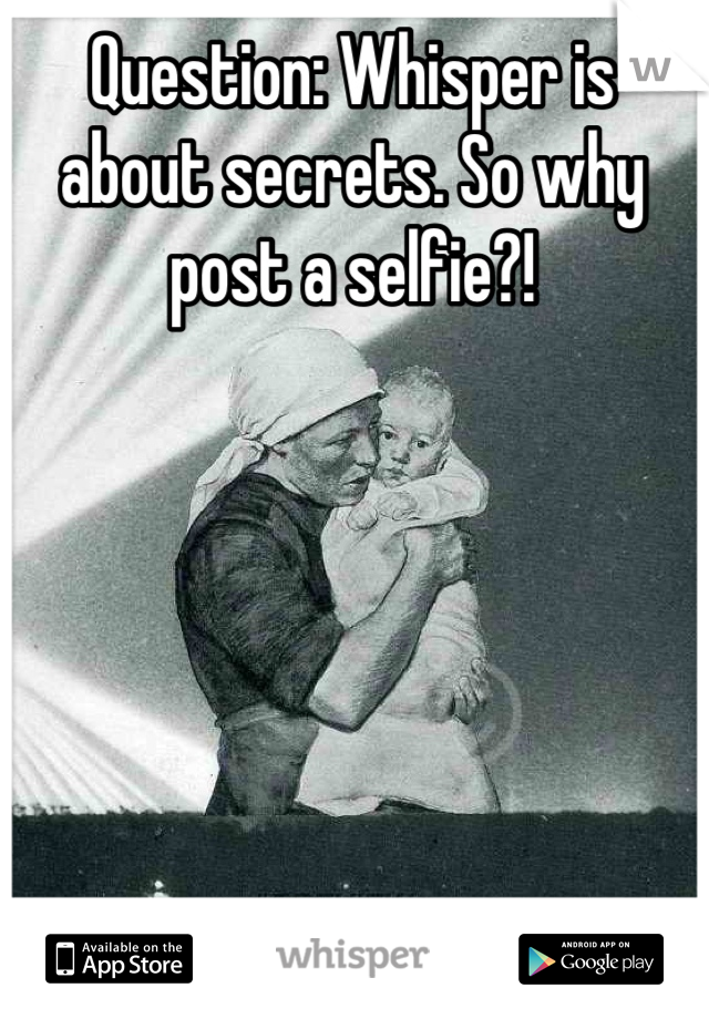 Question: Whisper is about secrets. So why post a selfie?!