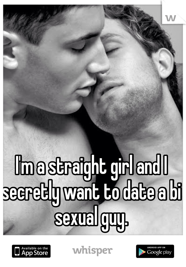 I'm a straight girl and I secretly want to date a bi sexual guy. 