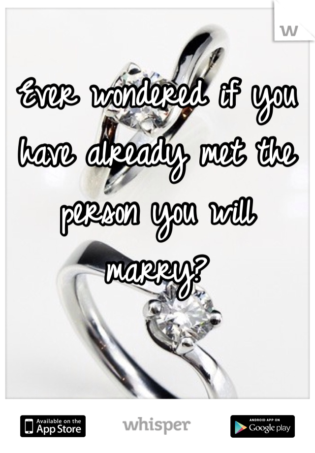 Ever wondered if you have already met the person you will marry? 
