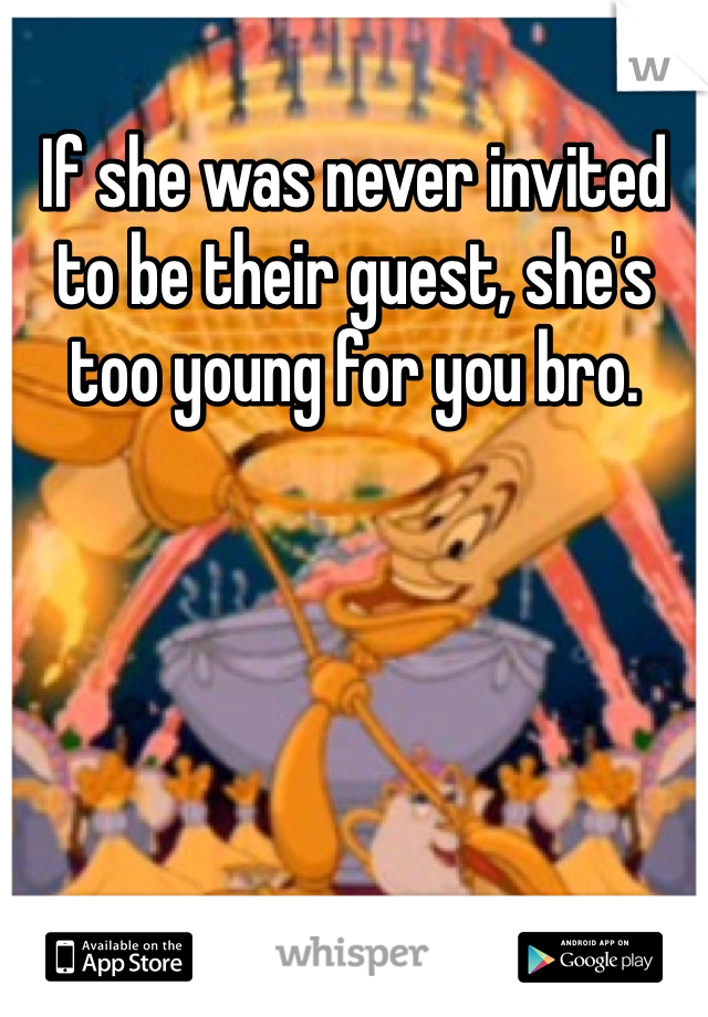 If she was never invited to be their guest, she's too young for you bro.