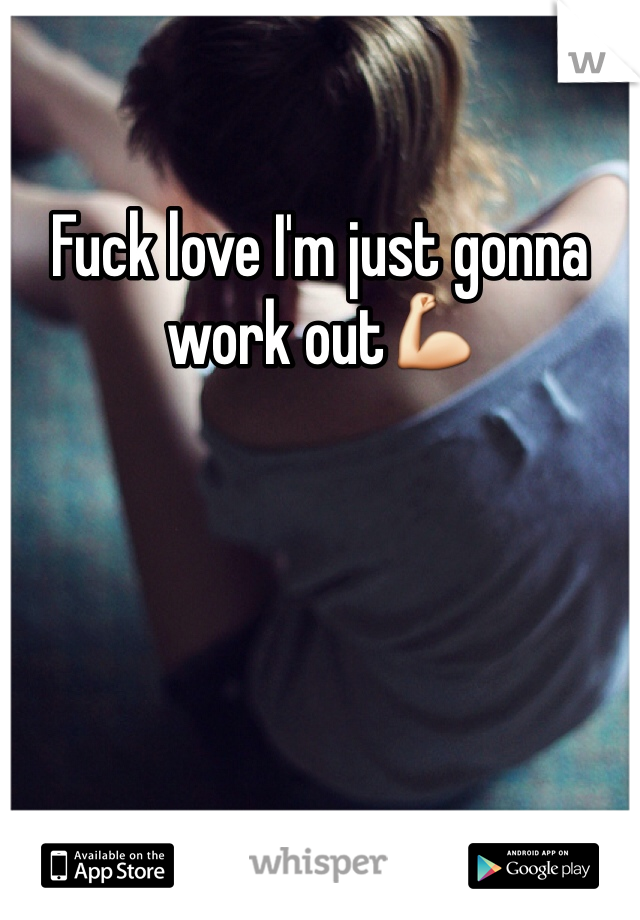 Fuck love I'm just gonna work out💪
