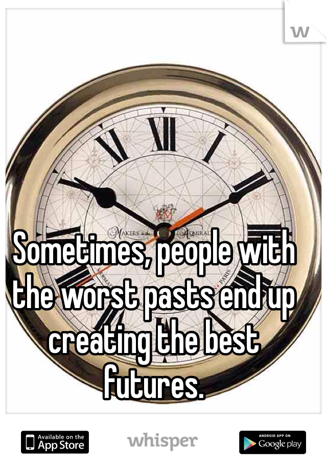 Sometimes, people with the worst pasts end up creating the best futures.
