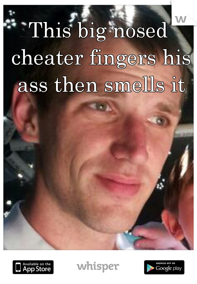 This big nosed cheater fingers his ass then smells it