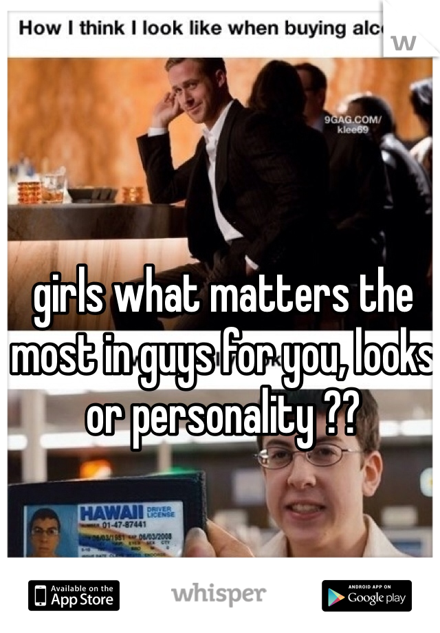 girls what matters the most in guys for you, looks or personality ??