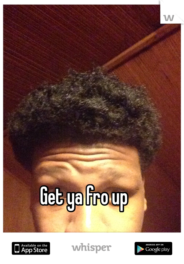 Get ya fro up 