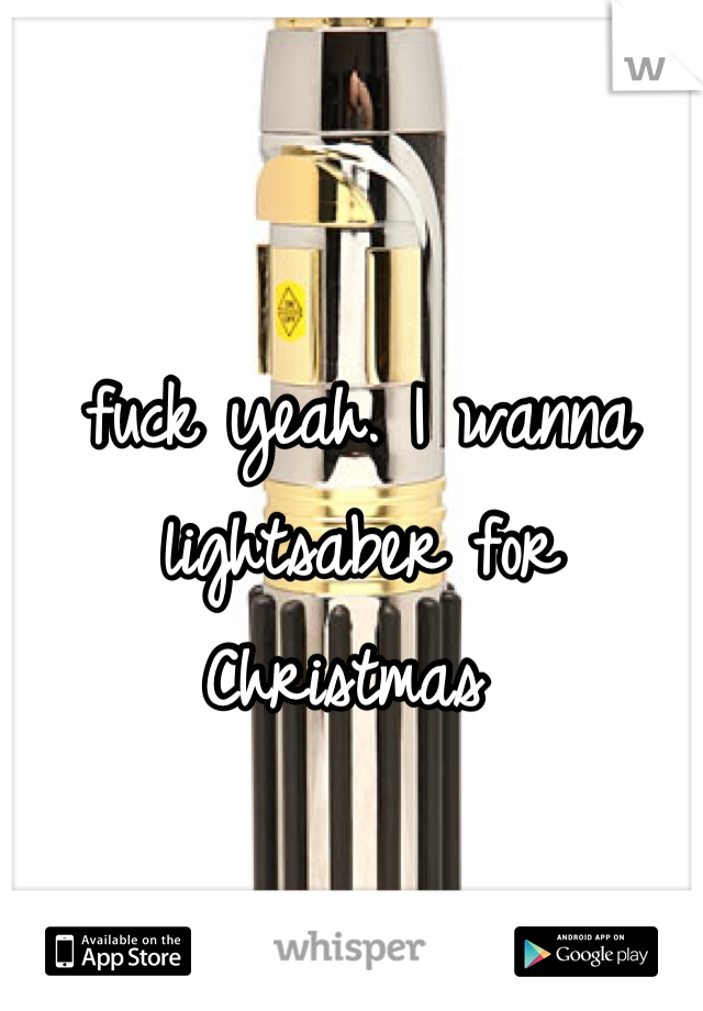 fuck yeah. I wanna lightsaber for Christmas 