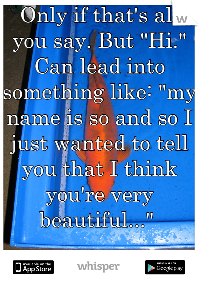 Only if that's all you say. But "Hi." Can lead into something like: "my name is so and so I just wanted to tell you that I think you're very beautiful..." 