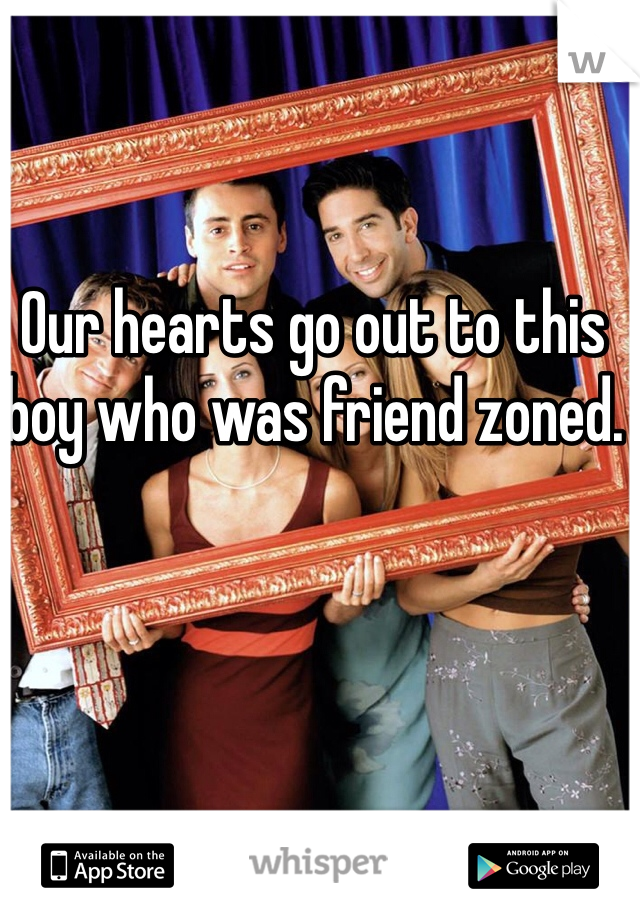Our hearts go out to this boy who was friend zoned. 