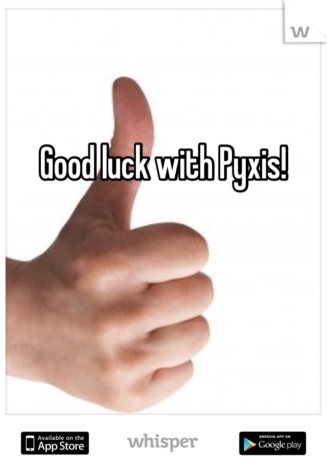 

Good luck with Pyxis!