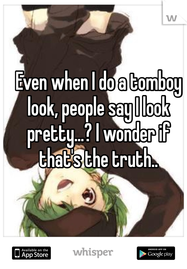 Even when I do a tomboy look, people say I look pretty...? I wonder if that's the truth..
