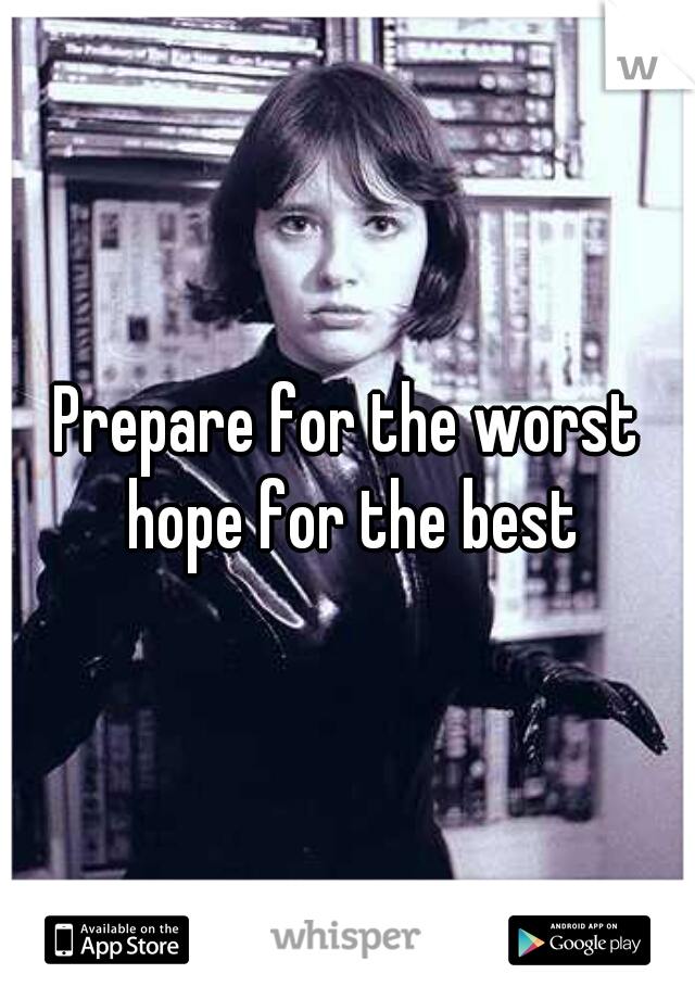 Prepare for the worst hope for the best