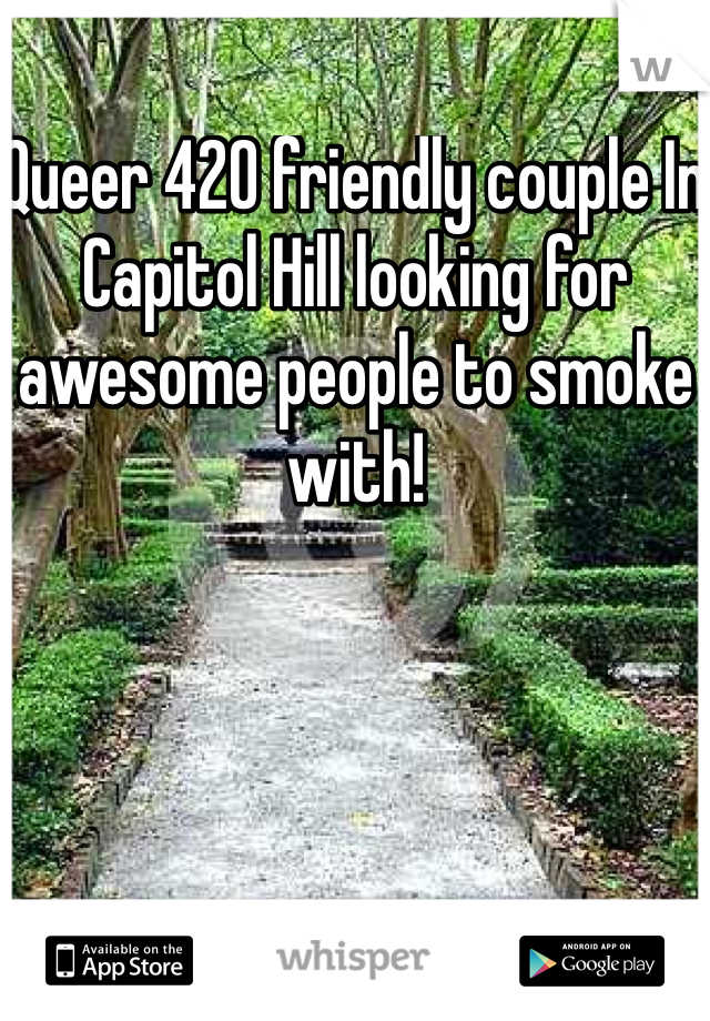 Queer 420 friendly couple In Capitol Hill looking for awesome people to smoke with!