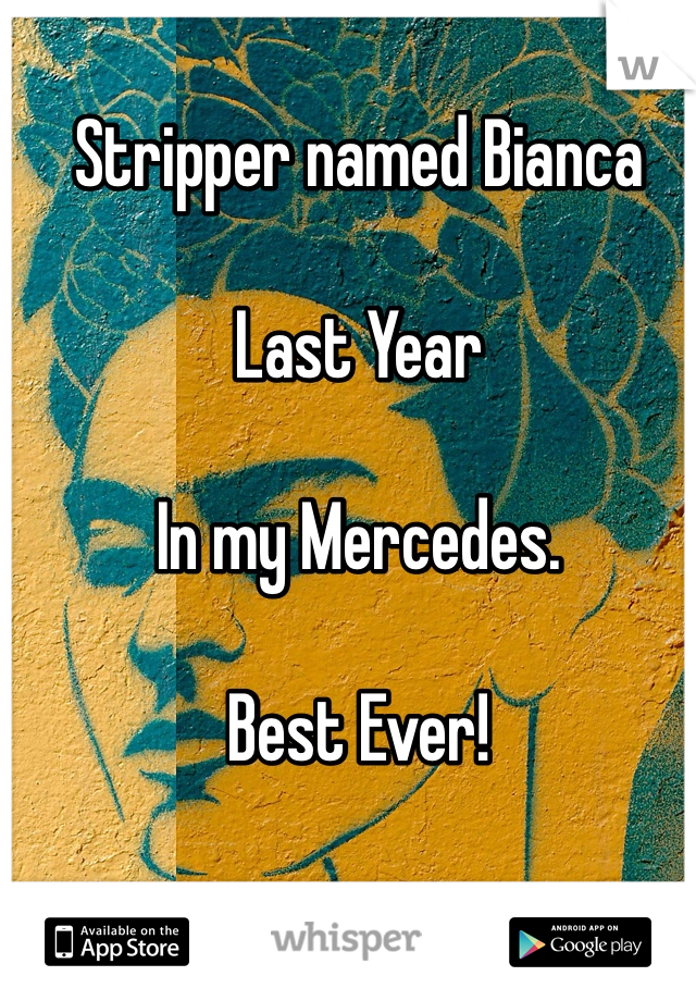 Stripper named Bianca

Last Year

In my Mercedes. 

Best Ever!
