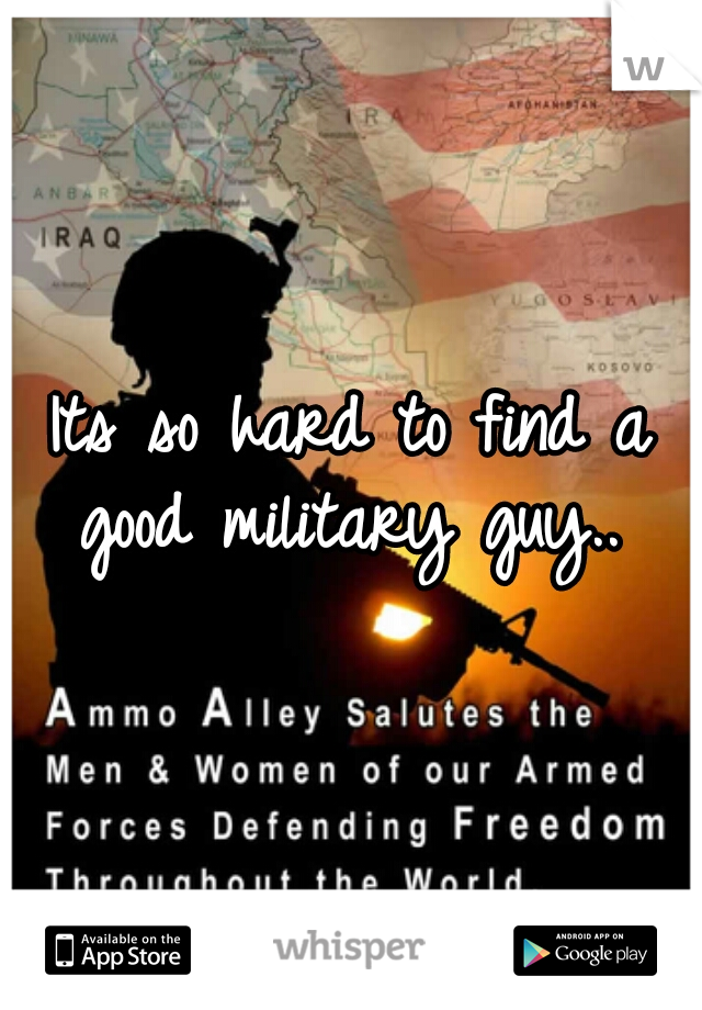Its so hard to find a good military guy.. 