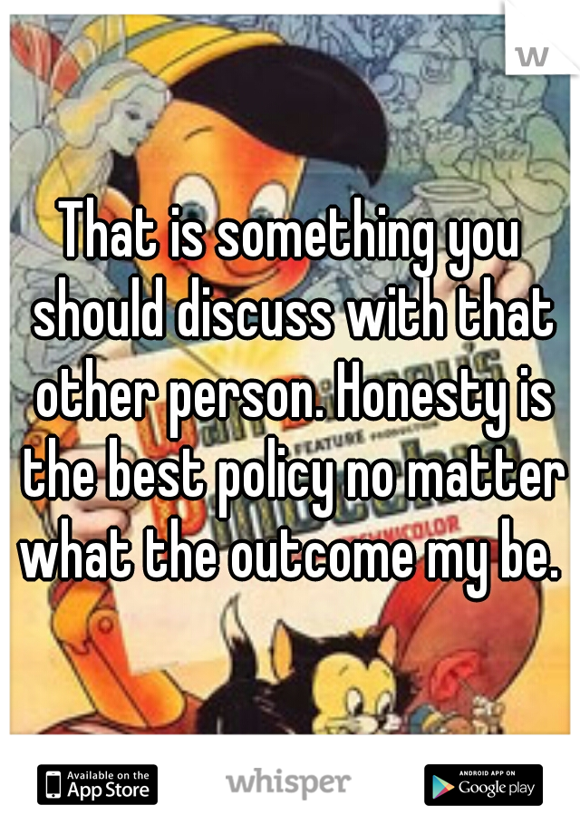 That is something you should discuss with that other person. Honesty is the best policy no matter what the outcome my be. 