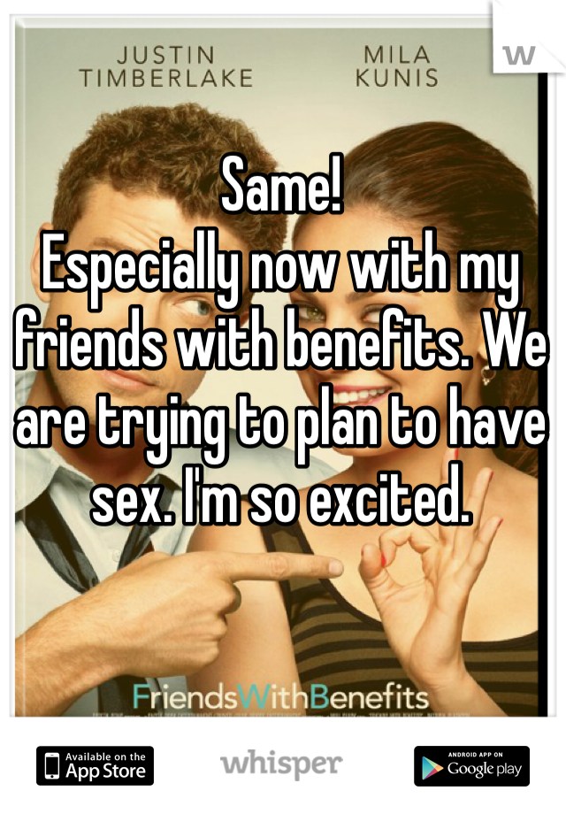 Same!
Especially now with my friends with benefits. We are trying to plan to have sex. I'm so excited. 