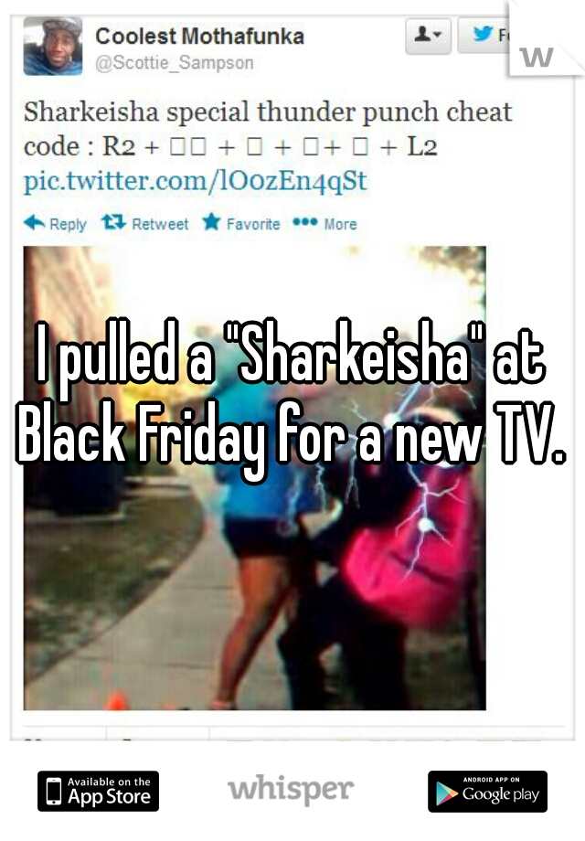 I pulled a "Sharkeisha" at Black Friday for a new TV. 
