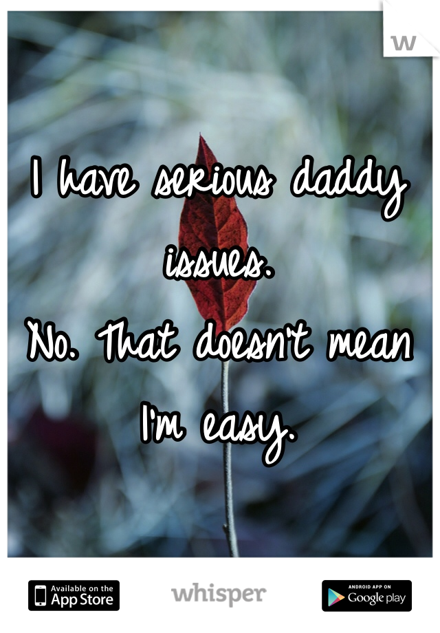 I have serious daddy issues. 
No. That doesn't mean I'm easy. 