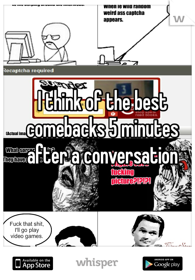 I think of the best comebacks 5 minutes after a conversation 