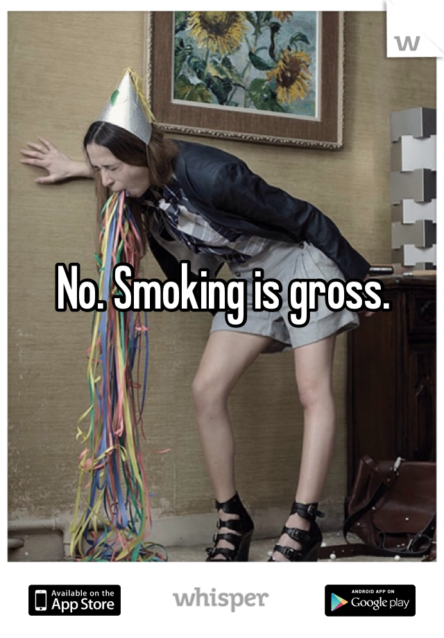 No. Smoking is gross.